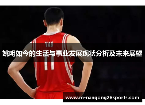 姚明如今的生活与事业发展现状分析及未来展望