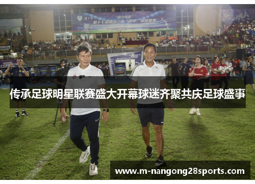 传承足球明星联赛盛大开幕球迷齐聚共庆足球盛事