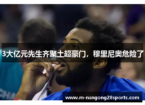 3大亿元先生齐聚土超豪门，穆里尼奥危险了