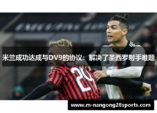 米兰成功达成与DV9的协议：解决了圣西罗射手难题